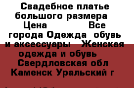 Свадебное платье большого размера › Цена ­ 17 000 - Все города Одежда, обувь и аксессуары » Женская одежда и обувь   . Свердловская обл.,Каменск-Уральский г.